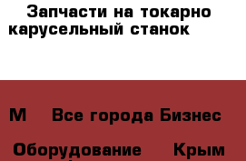 Запчасти на токарно карусельный станок 1541, 1531М. - Все города Бизнес » Оборудование   . Крым,Ферсманово